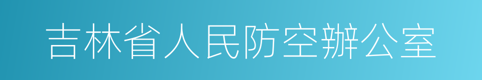 吉林省人民防空辦公室的同義詞