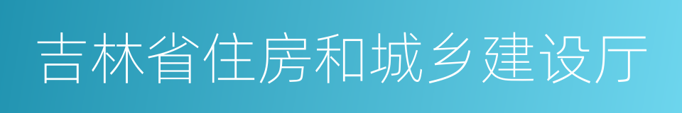 吉林省住房和城乡建设厅的同义词