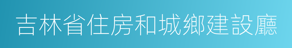 吉林省住房和城鄉建設廳的同義詞