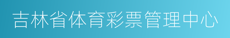 吉林省体育彩票管理中心的意思