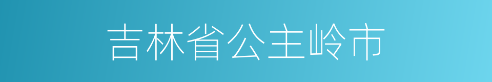 吉林省公主岭市的同义词