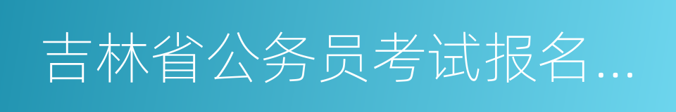 吉林省公务员考试报名时间的同义词