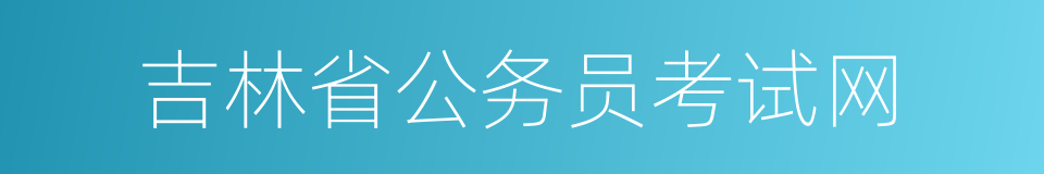 吉林省公务员考试网的同义词