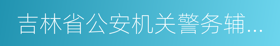 吉林省公安机关警务辅助人员管理办法的同义词