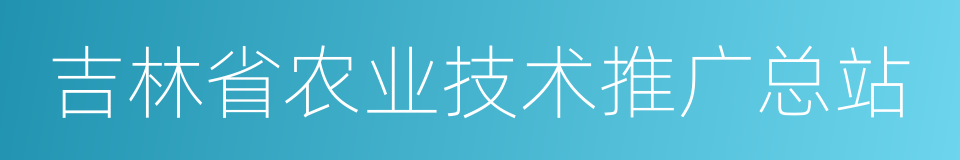 吉林省农业技术推广总站的同义词