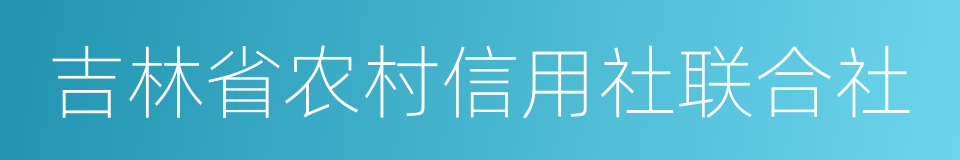 吉林省农村信用社联合社的同义词