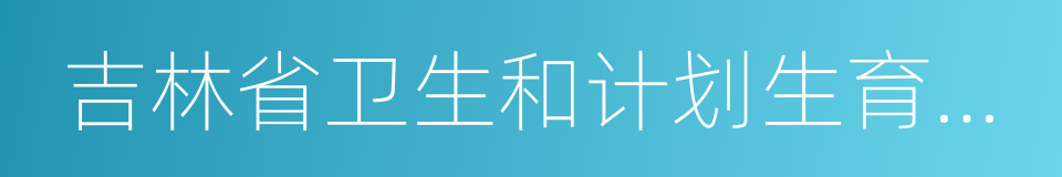 吉林省卫生和计划生育委员会的同义词