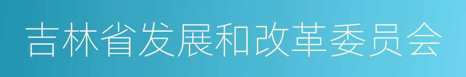 吉林省发展和改革委员会的同义词