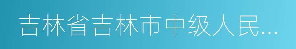 吉林省吉林市中级人民法院的同义词