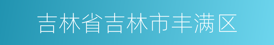 吉林省吉林市丰满区的同义词