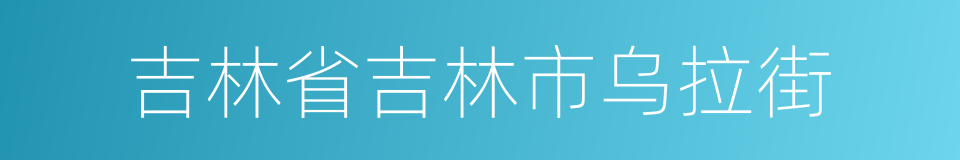 吉林省吉林市乌拉街的同义词