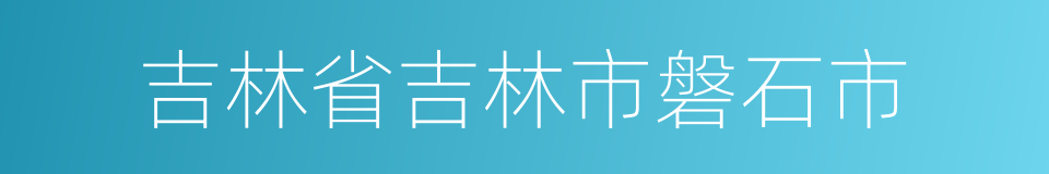 吉林省吉林市磐石市的同义词