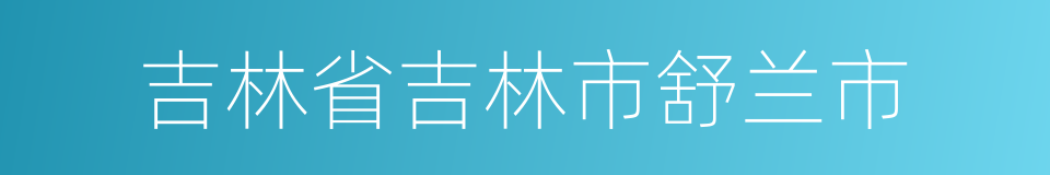 吉林省吉林市舒兰市的同义词