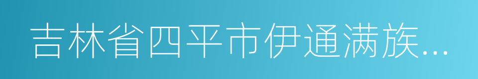 吉林省四平市伊通满族自治县的同义词