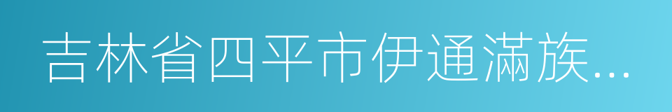 吉林省四平市伊通滿族自治縣的同義詞