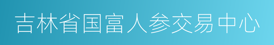 吉林省国富人参交易中心的同义词