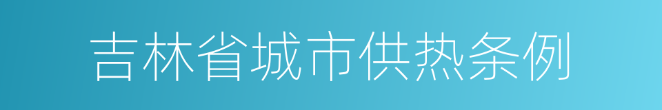 吉林省城市供热条例的同义词