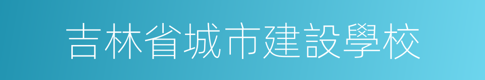 吉林省城市建設學校的同義詞