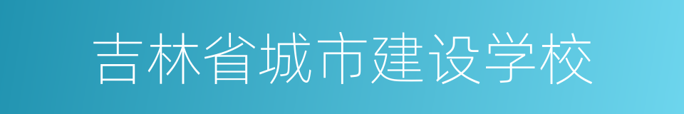 吉林省城市建设学校的同义词