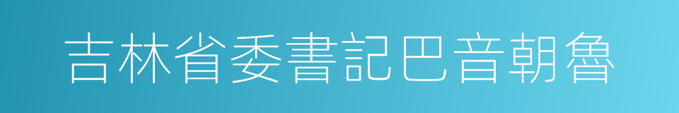吉林省委書記巴音朝魯的同義詞