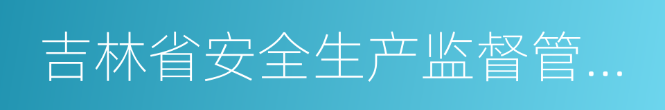 吉林省安全生产监督管理局的同义词