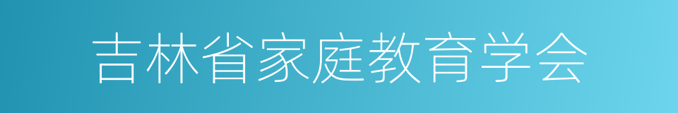 吉林省家庭教育学会的同义词