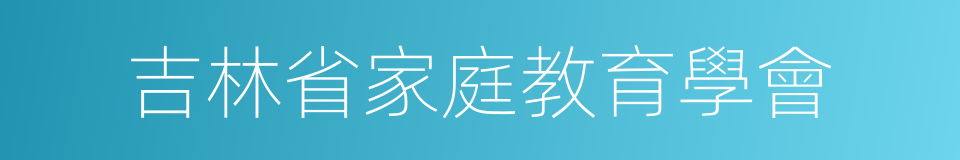 吉林省家庭教育學會的同義詞