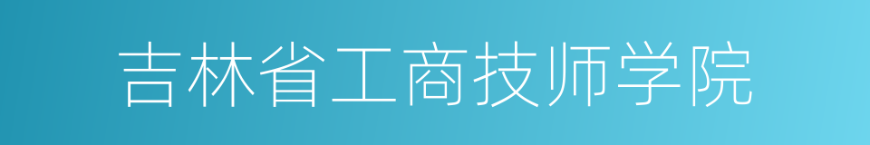 吉林省工商技师学院的同义词