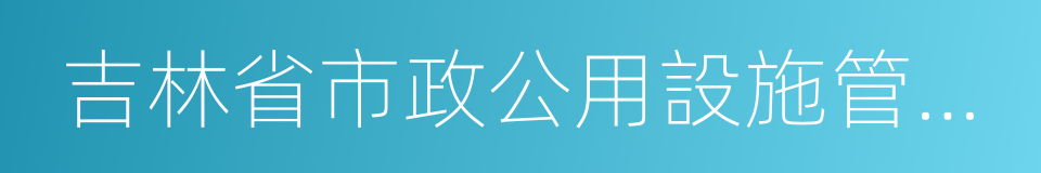 吉林省市政公用設施管理條例的同義詞