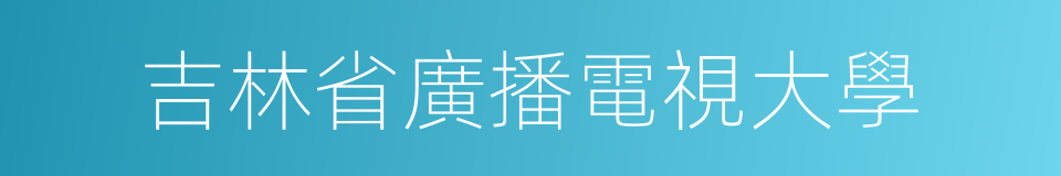 吉林省廣播電視大學的同義詞