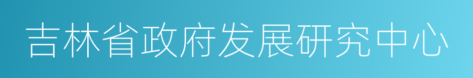 吉林省政府发展研究中心的同义词