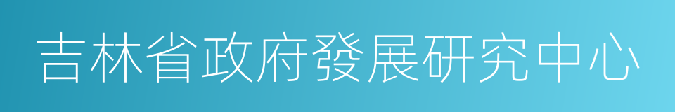 吉林省政府發展研究中心的同義詞