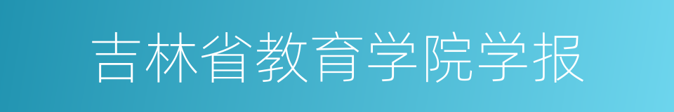 吉林省教育学院学报的同义词