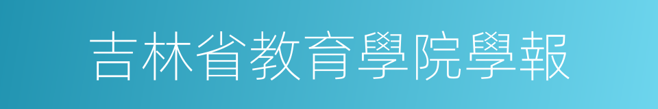 吉林省教育學院學報的意思