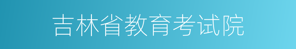 吉林省教育考试院的同义词