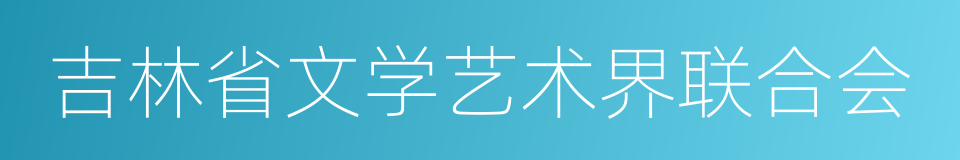 吉林省文学艺术界联合会的同义词