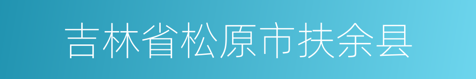 吉林省松原市扶余县的同义词