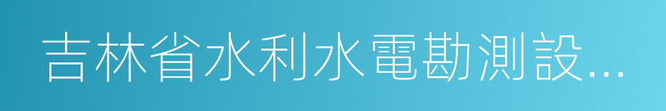 吉林省水利水電勘測設計研究院的同義詞