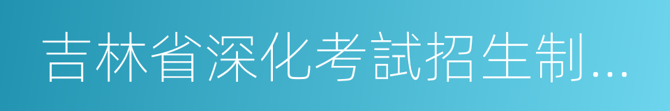 吉林省深化考試招生制度改革方案的同義詞