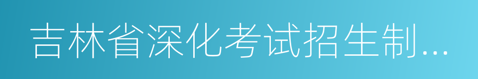 吉林省深化考试招生制度改革方案的同义词