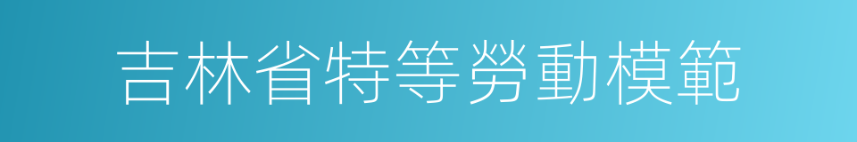 吉林省特等勞動模範的同義詞