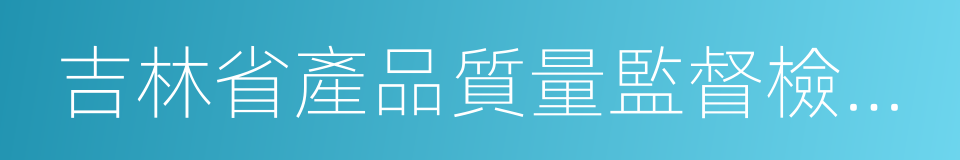 吉林省產品質量監督檢驗院的同義詞