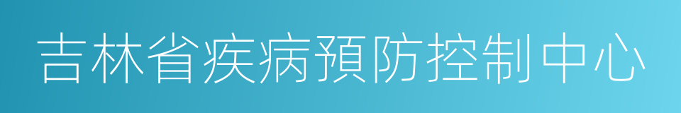 吉林省疾病預防控制中心的同義詞