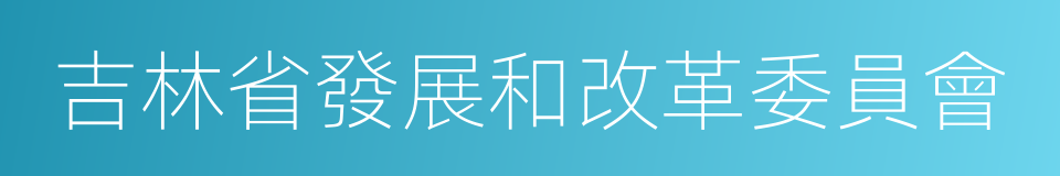 吉林省發展和改革委員會的同義詞