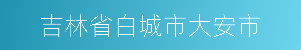 吉林省白城市大安市的同义词