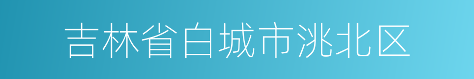 吉林省白城市洮北区的同义词