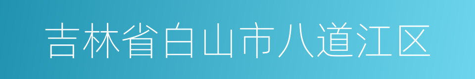 吉林省白山市八道江区的同义词