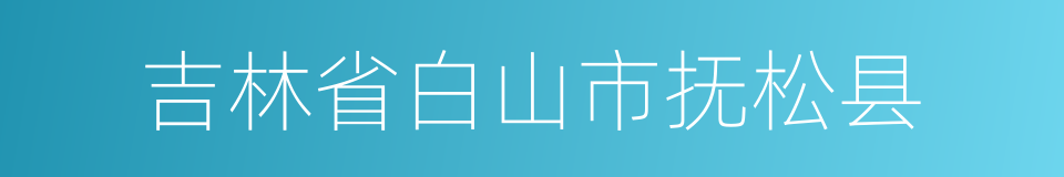 吉林省白山市抚松县的同义词