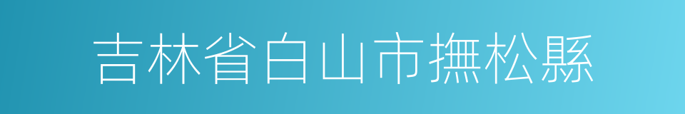 吉林省白山市撫松縣的同義詞