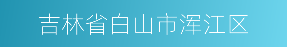 吉林省白山市浑江区的同义词